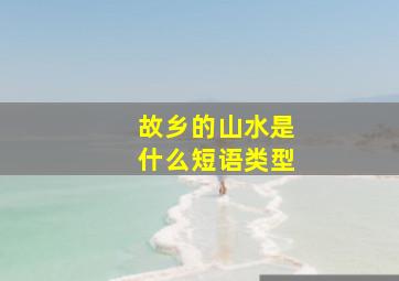 故乡的山水是什么短语类型