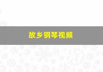 故乡钢琴视频