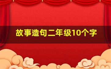 故事造句二年级10个字