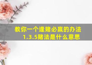 教你一个逢赌必赢的办法1.3.5赌法是什么意思