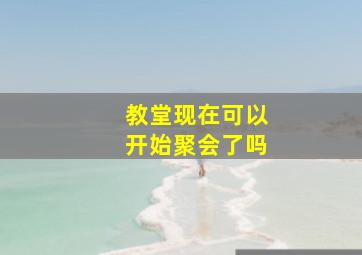 教堂现在可以开始聚会了吗