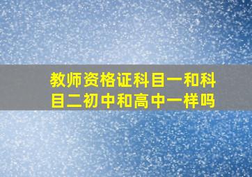 教师资格证科目一和科目二初中和高中一样吗