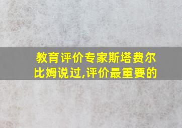 教育评价专家斯塔费尔比姆说过,评价最重要的