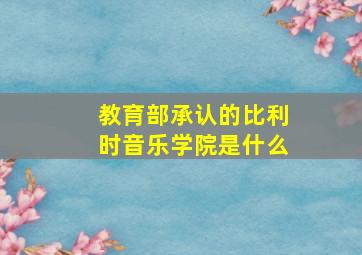 教育部承认的比利时音乐学院是什么