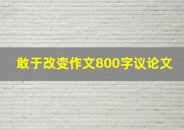 敢于改变作文800字议论文