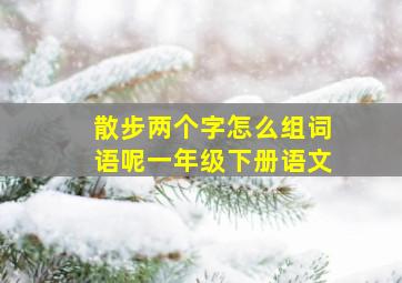 散步两个字怎么组词语呢一年级下册语文