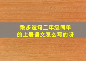 散步造句二年级简单的上册语文怎么写的呀