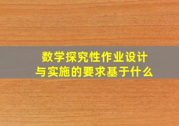 数学探究性作业设计与实施的要求基于什么