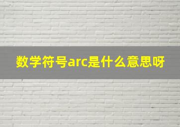 数学符号arc是什么意思呀