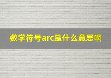 数学符号arc是什么意思啊