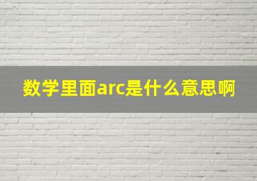 数学里面arc是什么意思啊