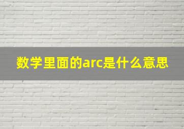 数学里面的arc是什么意思