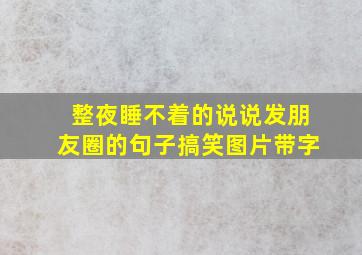 整夜睡不着的说说发朋友圈的句子搞笑图片带字