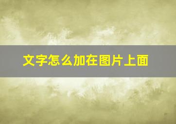 文字怎么加在图片上面