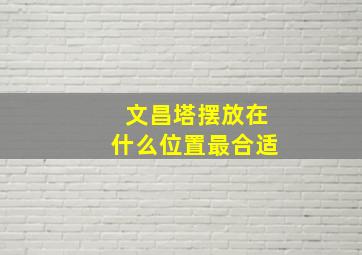 文昌塔摆放在什么位置最合适