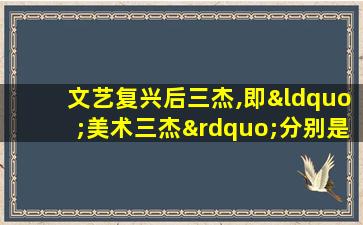 文艺复兴后三杰,即“美术三杰”分别是