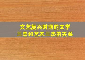 文艺复兴时期的文学三杰和艺术三杰的关系