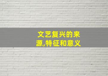 文艺复兴的来源,特征和意义