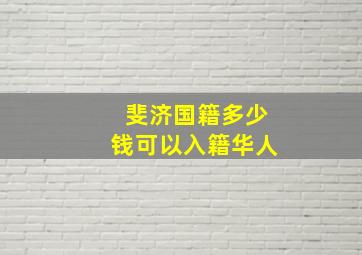 斐济国籍多少钱可以入籍华人