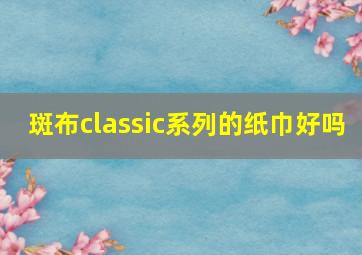 斑布classic系列的纸巾好吗