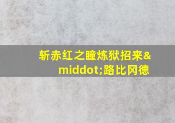 斩赤红之瞳炼狱招来·路比冈德