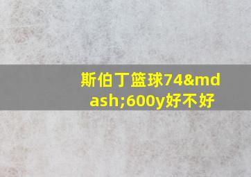 斯伯丁篮球74—600y好不好