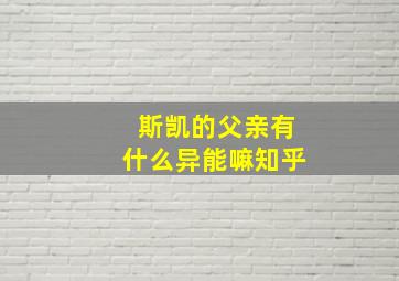 斯凯的父亲有什么异能嘛知乎