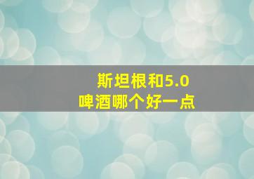 斯坦根和5.0啤酒哪个好一点