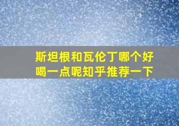 斯坦根和瓦伦丁哪个好喝一点呢知乎推荐一下