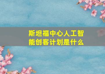 斯坦福中心人工智能创客计划是什么