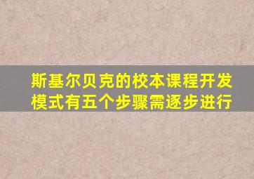 斯基尔贝克的校本课程开发模式有五个步骤需逐步进行