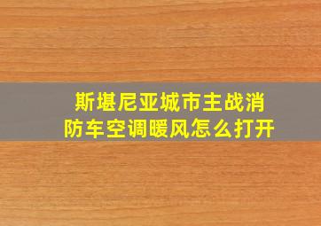 斯堪尼亚城市主战消防车空调暖风怎么打开