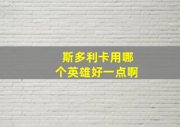 斯多利卡用哪个英雄好一点啊