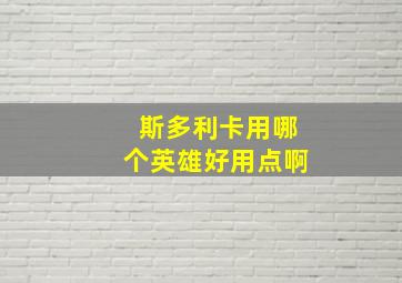 斯多利卡用哪个英雄好用点啊