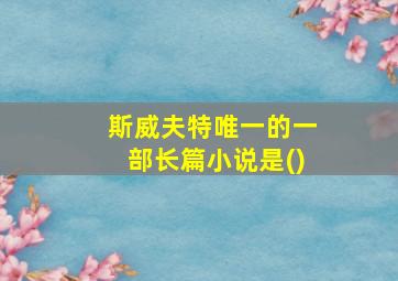 斯威夫特唯一的一部长篇小说是()