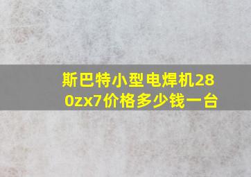 斯巴特小型电焊机280zx7价格多少钱一台