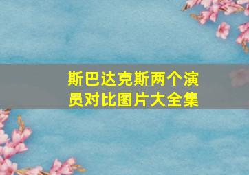 斯巴达克斯两个演员对比图片大全集