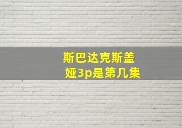 斯巴达克斯盖娅3p是第几集