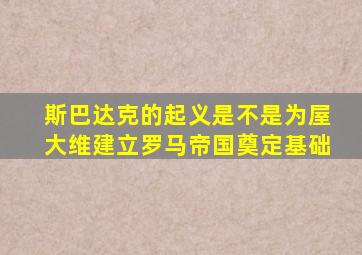 斯巴达克的起义是不是为屋大维建立罗马帝国奠定基础