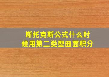 斯托克斯公式什么时候用第二类型曲面积分