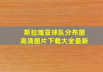 斯拉维亚球队分布图高清图片下载大全最新