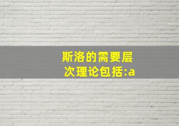 斯洛的需要层次理论包括:a