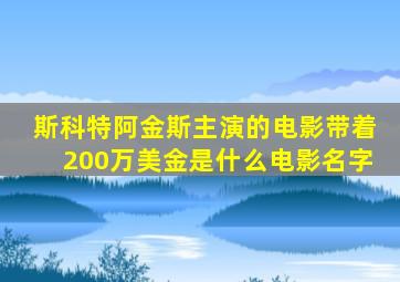 斯科特阿金斯主演的电影带着200万美金是什么电影名字