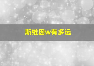 斯维因w有多远