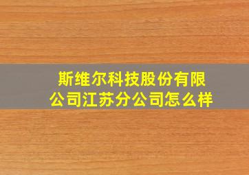 斯维尔科技股份有限公司江苏分公司怎么样