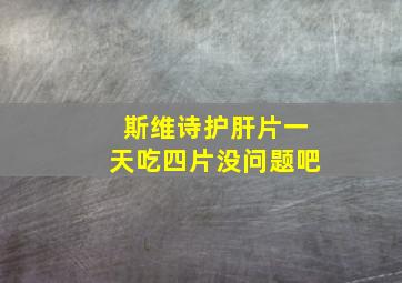 斯维诗护肝片一天吃四片没问题吧