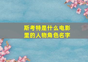 斯考特是什么电影里的人物角色名字