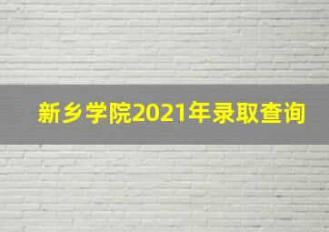 新乡学院2021年录取查询