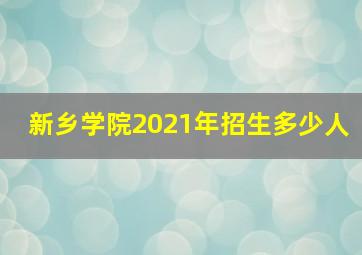 新乡学院2021年招生多少人