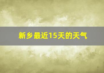 新乡最近15天的天气